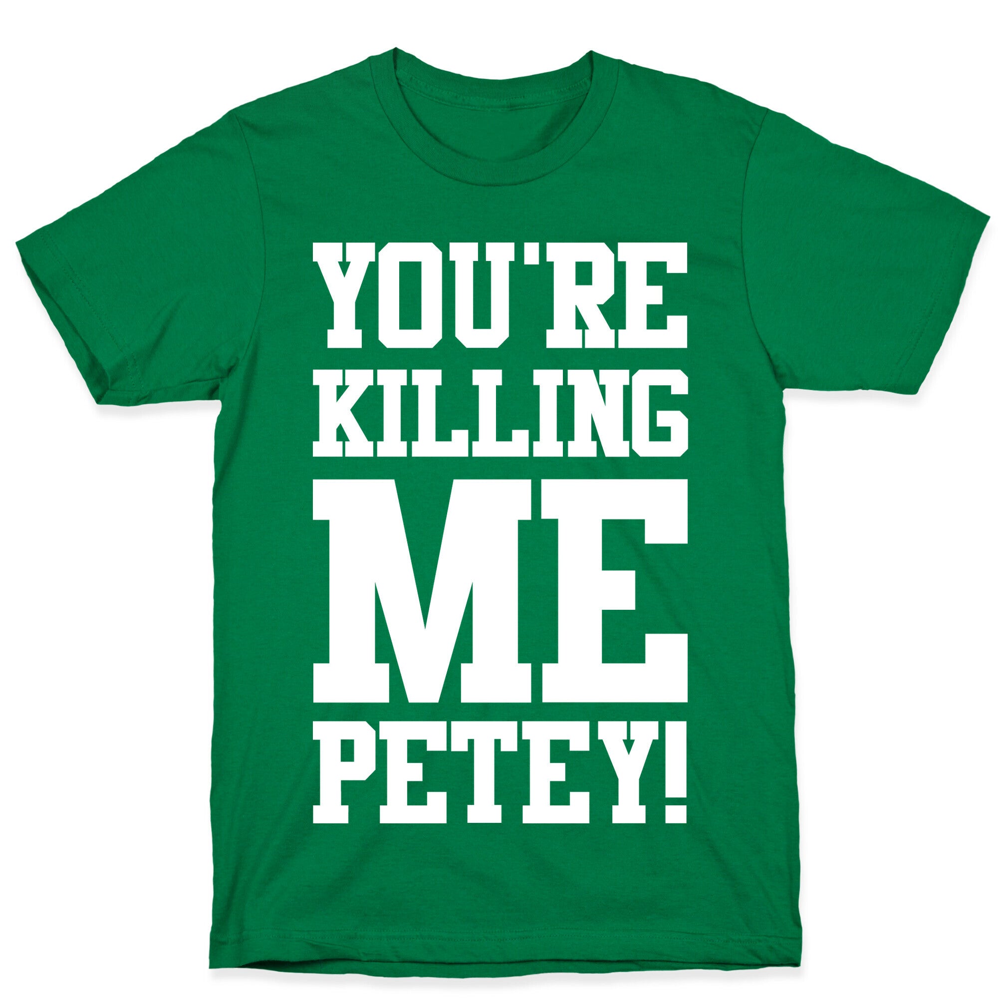 You're Killing Me Petey T-Shirt